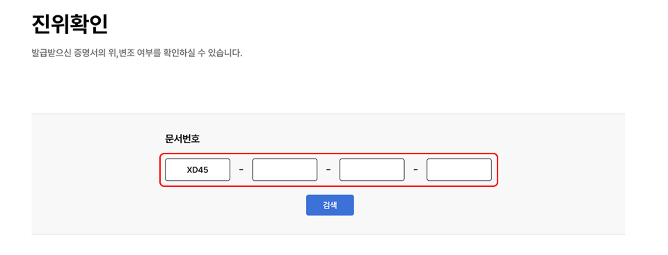 확인하신 진위확인 문서번호를 페이지 상단 문서번호 입력란에 차례대로 입력하신 후 검색 버튼을 누르시면 해당 증명서의 위·변조 여부를 확인하실 수 있습니다.